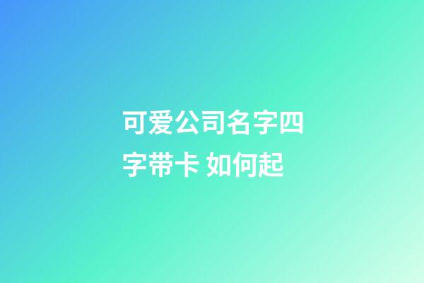 可爱公司名字四字带卡 如何起-第1张-公司起名-玄机派